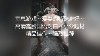 窒息游戏～爱妻的特殊癖好～高清露脸国语对白～小众题材精品佳作～强烈推荐