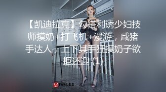 【凯迪拉克】勾搭利诱少妇技师摸奶+打飞机+漫游，咸猪手达人，上下其手狂摸奶子欲拒还迎 (1)