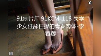 91制片厂 91KCM-118 失学少女任舔任操的青春肉体-李蓉蓉