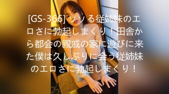 [GS-366] ソソる従姉妹のエロさに勃起しまくり！田舎から都会の親戚の家に遊びに来た僕は久しぶりに会う従姉妹のエロさに勃起しまくり！