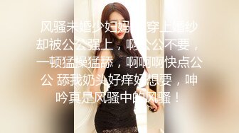 风骚未婚少妇妈妈 穿上婚纱却被公公强上，啊公公不要，一顿猛操猛舔，啊啊啊快点公公 舔我奶头好痒好想要，呻吟真是风骚中的风骚！