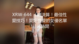 XRW-644 「總決算！最佳性愛技巧！愛好性愛的女優名單！」4時間