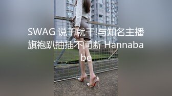 SWAG 说干就干!与知名主播旗袍趴抽插不间断 Hannababe