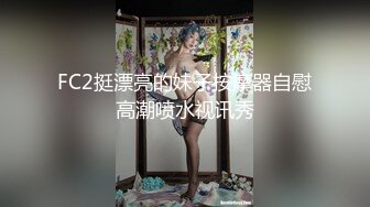 FC2挺漂亮的妹子按摩器自慰高潮喷水视讯秀