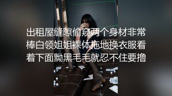 出租屋缝隙偷窥两个身材非常棒白领姐姐裸体拖地换衣服看着下面黝黑毛毛就忍不住要撸