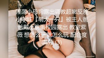 淫荡小母狗露出调教超嫩反差小学妹『萌犬一只』被主人爸爸戴上跳蛋校园露出 教室紫薇 想怎么玩就怎么玩 配合度满分 (3)