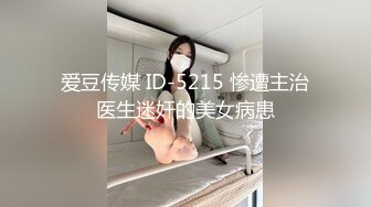 爱豆传媒 ID-5215 惨遭主治医生迷奸的美女病患