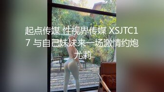 起点传媒 性视界传媒 XSJTC17 与自己妹妹来一场激情约炮 尤莉