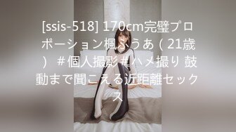 [ssis-518] 170cm完璧プロポーション楓ふうあ（21歳） ＃個人撮影＃ハメ撮り 鼓動まで聞こえる近距離セックス