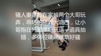 骚人妻露脸在家被两个大哥玩弄，乖巧的舔弄大鸡巴，让小哥抱在怀里揉奶玩逼，道具抽插，多体位蹂躏爆草好骚