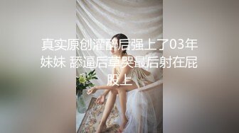 真实原创灌醉后强上了03年妹妹 舔逼后草哭最后射在屁股上