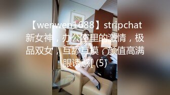 【wenwen1688】stripchat新女神，办公室里的激情，极品双女，互舔互摸，颜值高满眼诱惑[ (5)