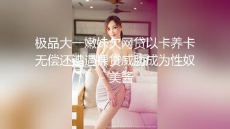 极品大一嫩妹欠网贷以卡养卡无偿还遭遇裸贷威胁成为性奴 - 美酱