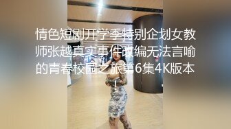 情色短剧开学季特别企划女教师张越真实事件改编无法言喻的青春校园之旅第6集4K版本！