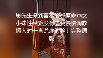 思先生撩到害羞的邻家乖乖女小妹性经验没有需要慢慢调教插入时一直说痛射脸上完整原版