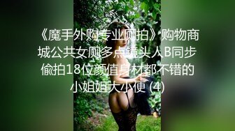 《魔手外购专业厕拍》购物商城公共女厕多点镜头人B同步偸拍18位颜值身材都不错的小姐姐大小便 (4)