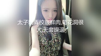 太子玩弄校服鲜肉,菊花洞很大,无套操逼