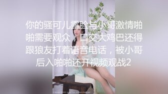 你的骚可儿露脸与小哥激情啪啪需要观众，口交大鸡巴还得跟狼友打着语音电话，被小哥后入啪啪还开视频观战2