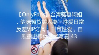 【OnlyFans】台湾骚妻阿姐，韵味骚货美人妻，性爱日常反差VIP订阅，日常性爱，自慰露出裸体艺术写真 43