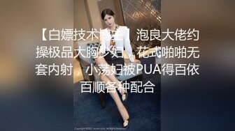 【白嫖技术博主】泡良大佬约操极品大胸少妇，花式啪啪无套内射，小荡妇被PUA得百依百顺各种配合