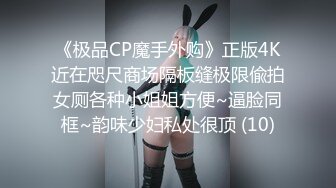 《极品CP魔手外购》正版4K近在咫尺商场隔板缝极限偸拍女厕各种小姐姐方便~逼脸同框~韵味少妇私处很顶 (10)