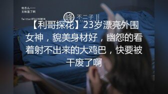 【利哥探花】23岁漂亮外围女神，貌美身材好，幽怨的看着射不出来的大鸡巴，快要被干废了啊