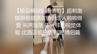 【极品稀缺猫眼偷拍】超刺激猫眼偷窥酒店情侣造人啪啪做爱 叫声淫荡 不一样的视觉体验 比酒店偷拍更刺激 情侣篇 (8)