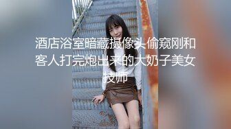 酒店浴室暗藏摄像头偷窥刚和客人打完炮出来的大奶子美女技师