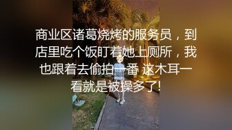 商业区诸葛烧烤的服务员，到店里吃个饭盯着她上厕所，我也跟着去偷拍一番 这木耳一看就是被操多了!