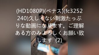 (HD1080P)(ペナス)(fc3252240)久しくない刺激たっぷりな動画になります。ご理解ある方のみよろしくお願い致します  (2)