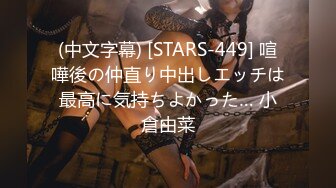 (中文字幕) [STARS-449] 喧嘩後の仲直り中出しエッチは最高に気持ちよかった… 小倉由菜