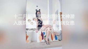 十二月新流出国内厕拍大神潜入医院隔板女厕后拍看病女患者尿尿的大屁股