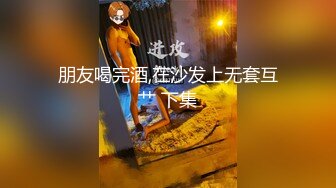 朋友喝完酒,在沙发上无套互艹 下集