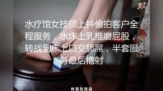 水疗馆女技师上钟偷拍客户全程服务，水床上乳推磨屁股，转战到床上口交舔屌，半套服务最后撸射