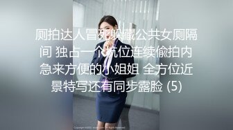 厕拍达人冒死躲藏公共女厕隔间 独占一个坑位连续偸拍内急来方便的小姐姐 全方位近景特写还有同步露脸 (5)