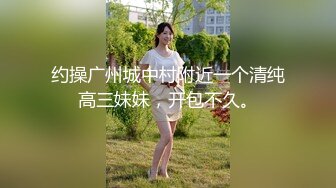 约操广州城中村附近一个清纯高三妹妹，开包不久。