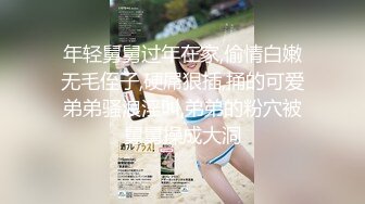 年轻舅舅过年在家,偷情白嫩无毛侄子,硬屌狠插,捅的可爱弟弟骚浪淫叫,弟弟的粉穴被舅舅操成大洞