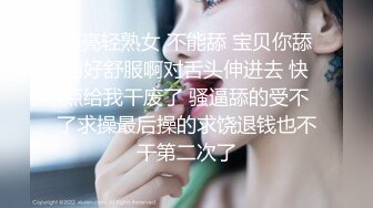 漂亮轻熟女 不能舔 宝贝你舔的好舒服啊对舌头伸进去 快点给我干废了 骚逼舔的受不了求操最后操的求饶退钱也不干第二次了