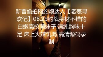 新晋偷拍网约炮达人【老表寻欢记】08.29约战身材不错的白嫩高校萌妹子 清纯韵味十足 床上火辣饥渴 高清源码录制