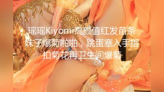 瑶瑶Kiyomi高颜值红发苗条妹子爆菊啪啪，跳蛋塞入手指扣菊花再卫生间爆菊