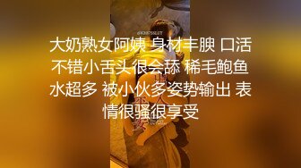 大奶熟女阿姨 身材丰腴 口活不错小舌头很会舔 稀毛鲍鱼水超多 被小伙多姿势输出 表情很骚很享受