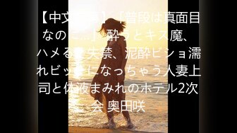 【中文字幕】「普段は真面目なのに…」 酔うとキス魔、ハメると失禁、泥酔ビショ濡れビッチになっちゃう人妻上司と体液まみれのホテル2次会 奥田咲