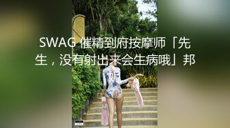 SWAG 催精到府按摩师「先生，没有射出来会生病哦」邦妮