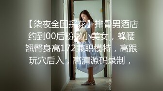 【柒夜全国探花】排骨男酒店约到00后粉嫩小美女，蜂腰翘臀身高172兼职模特，高跟玩穴后入，高清源码录制，