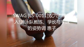 SWAG [LS-0011]双穴肉棒插入!游泳队教练、学长与学妹的姿势调 惠子